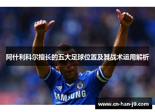 阿什利科尔擅长的五大足球位置及其战术运用解析 阿什利科尔擅长的五大足球位置及其战术运用解析
