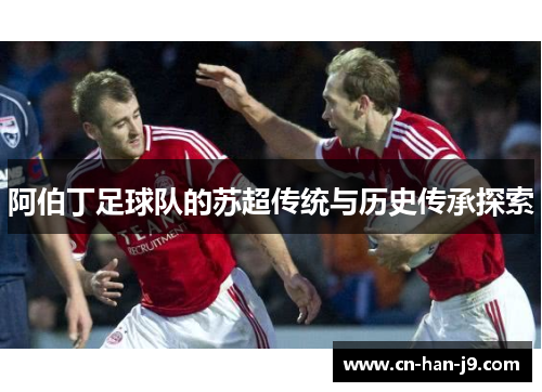 阿伯丁足球队的苏超传统与历史传承探索 阿伯丁足球队的苏超传统与历史传承探索