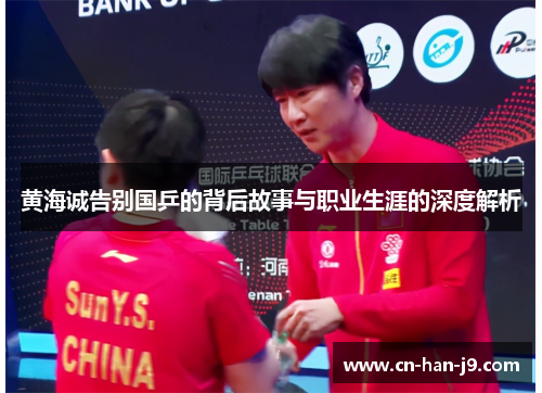 黄海诚告别国乒的背后故事与职业生涯的深度解析 黄海诚告别国乒的背后故事与职业生涯的深度解析