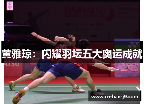 黄雅琼:闪耀羽坛五大奥运成就 黄雅琼:闪耀羽坛五大奥运成就